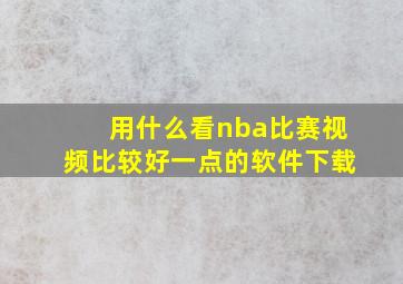 用什么看nba比赛视频比较好一点的软件下载