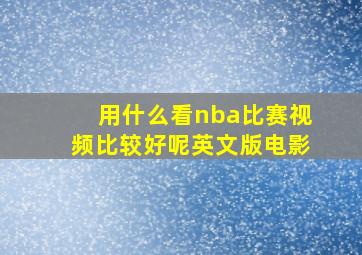 用什么看nba比赛视频比较好呢英文版电影