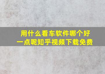 用什么看车软件哪个好一点呢知乎视频下载免费