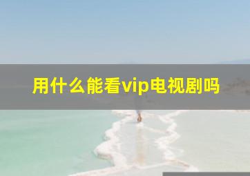 用什么能看vip电视剧吗