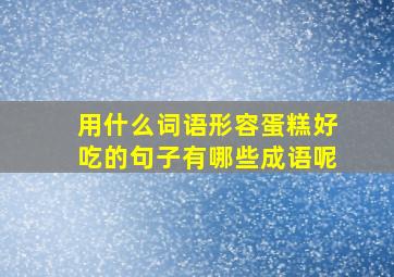 用什么词语形容蛋糕好吃的句子有哪些成语呢