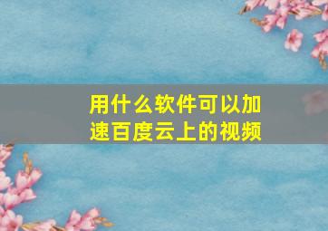 用什么软件可以加速百度云上的视频