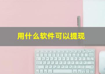 用什么软件可以提现