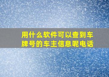 用什么软件可以查到车牌号的车主信息呢电话