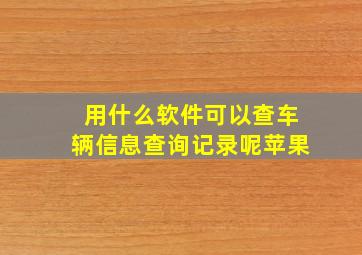 用什么软件可以查车辆信息查询记录呢苹果