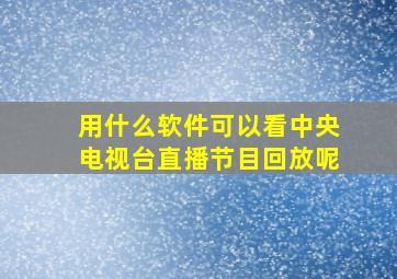 用什么软件可以看中央电视台直播节目回放呢