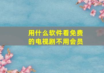 用什么软件看免费的电视剧不用会员