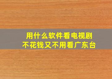 用什么软件看电视剧不花钱又不用看广东台