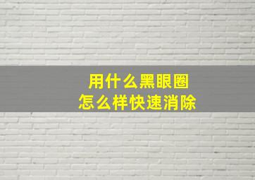 用什么黑眼圈怎么样快速消除