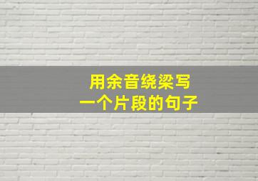 用余音绕梁写一个片段的句子