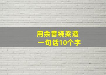 用余音绕梁造一句话10个字