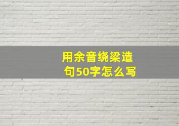 用余音绕梁造句50字怎么写