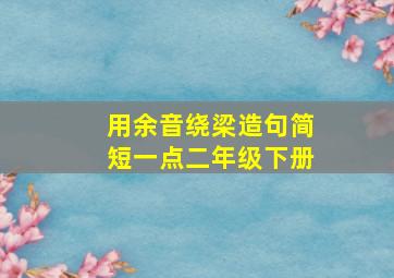 用余音绕梁造句简短一点二年级下册