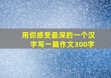 用你感受最深的一个汉字写一篇作文300字