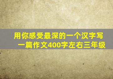 用你感受最深的一个汉字写一篇作文400字左右三年级