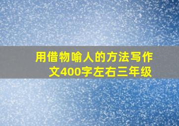 用借物喻人的方法写作文400字左右三年级