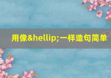 用像…一样造句简单