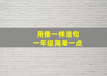 用像一样造句一年级简单一点