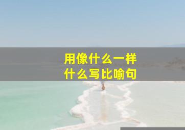 用像什么一样什么写比喻句