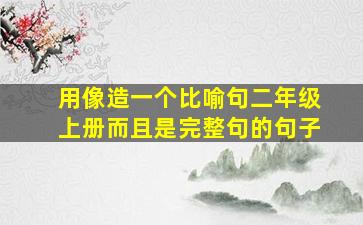 用像造一个比喻句二年级上册而且是完整句的句子