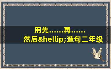 用先......再......然后…造句二年级