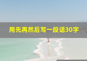 用先再然后写一段话30字