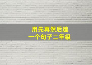 用先再然后造一个句子二年级