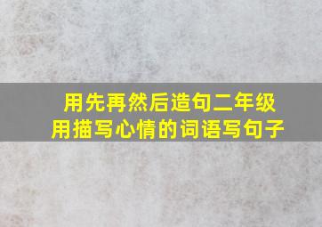 用先再然后造句二年级用描写心情的词语写句子