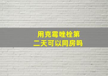 用克霉唑栓第二天可以同房吗