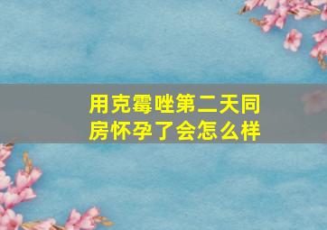 用克霉唑第二天同房怀孕了会怎么样