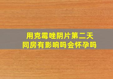 用克霉唑阴片第二天同房有影响吗会怀孕吗