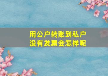 用公户转账到私户没有发票会怎样呢