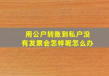 用公户转账到私户没有发票会怎样呢怎么办