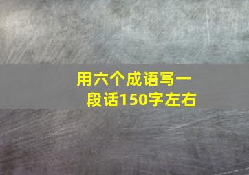 用六个成语写一段话150字左右