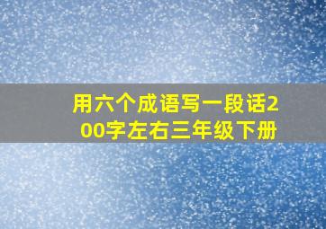 用六个成语写一段话200字左右三年级下册