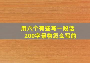 用六个有些写一段话200字景物怎么写的