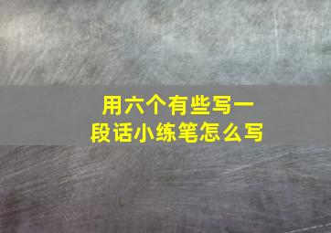 用六个有些写一段话小练笔怎么写