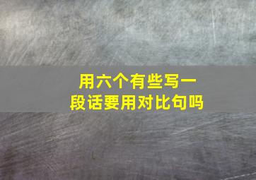 用六个有些写一段话要用对比句吗