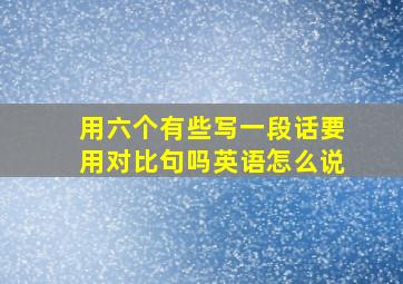 用六个有些写一段话要用对比句吗英语怎么说