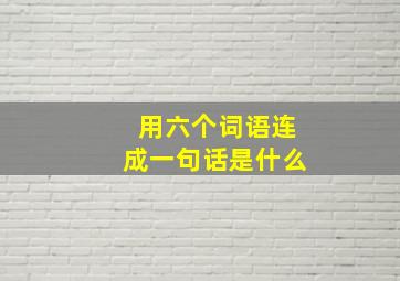 用六个词语连成一句话是什么