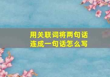 用关联词将两句话连成一句话怎么写