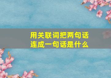 用关联词把两句话连成一句话是什么