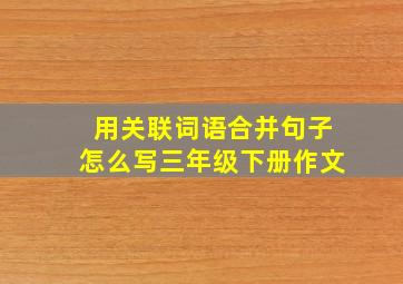 用关联词语合并句子怎么写三年级下册作文