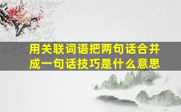 用关联词语把两句话合并成一句话技巧是什么意思