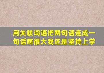 用关联词语把两句话连成一句话雨很大我还是坚持上学