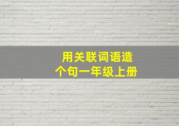 用关联词语造个句一年级上册