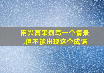 用兴高采烈写一个情景,但不能出现这个成语