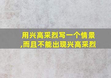 用兴高采烈写一个情景,而且不能出现兴高采烈