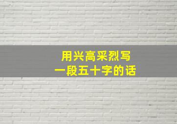 用兴高采烈写一段五十字的话