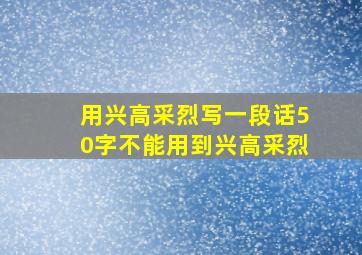 用兴高采烈写一段话50字不能用到兴高采烈